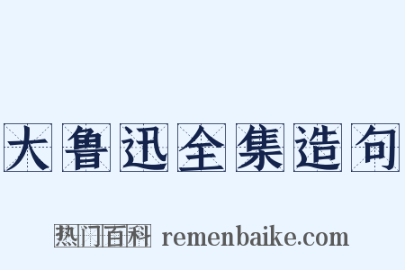 大鲁迅全集造句是什么意思的图片